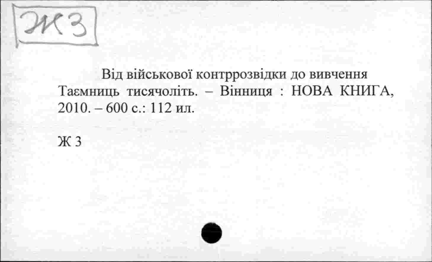 ﻿Від військової контррозвідки до вивчення Таємниць тисячоліть. - Вінниця : НОВА КНИГА, 2010.-600 с.: 112ил.
жз